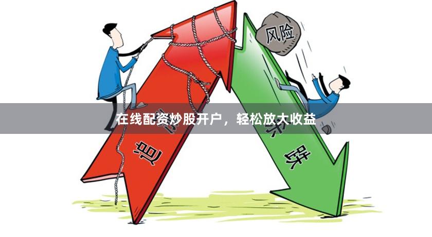 在线配资炒股开户，轻松放大收益