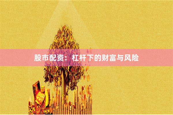 股市配资：杠杆下的财富与风险
