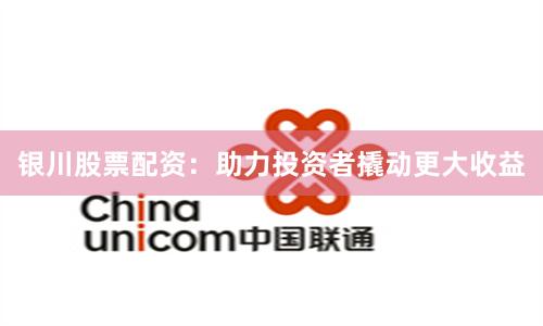银川股票配资：助力投资者撬动更大收益