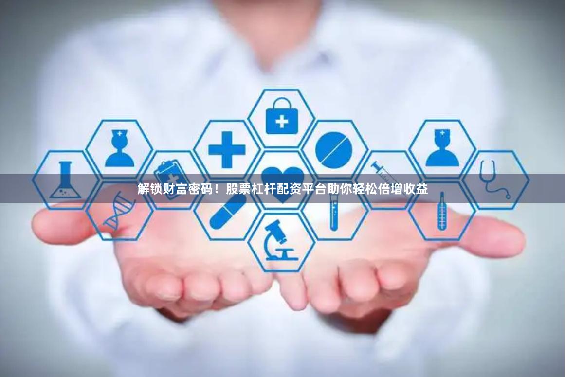 解锁财富密码！股票杠杆配资平台助你轻松倍增收益