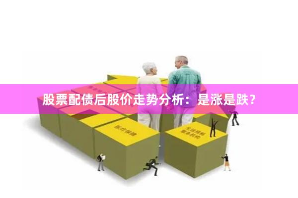 股票配债后股价走势分析：是涨是跌？