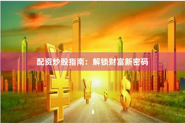 配资炒股指南：解锁财富新密码