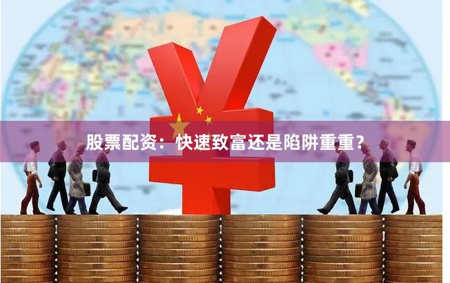 股票配资：快速致富还是陷阱重重？