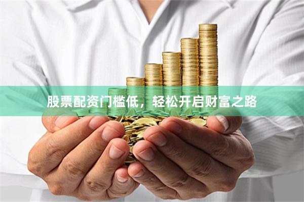股票配资门槛低，轻松开启财富之路