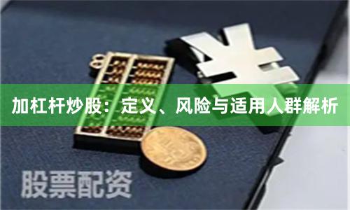 加杠杆炒股：定义、风险与适用人群解析